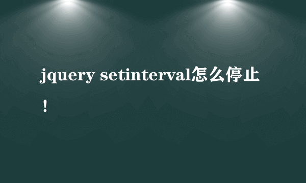 jquery setinterval怎么停止！