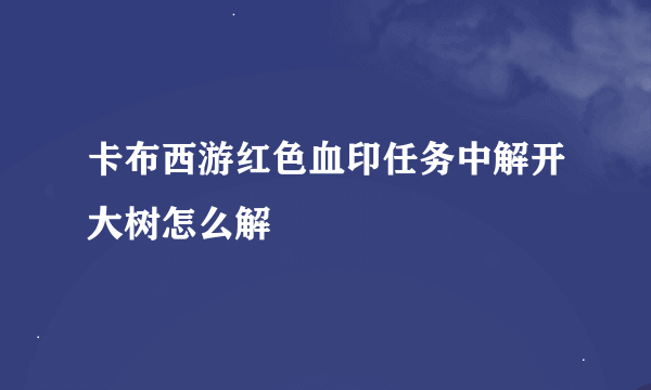 卡布西游红色血印任务中解开大树怎么解