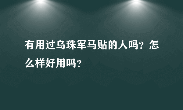 有用过乌珠军马贴的人吗？怎么样好用吗？