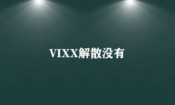 VIXX解散没有