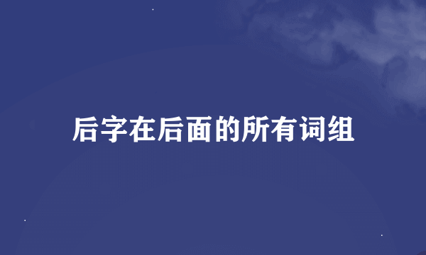 后字在后面的所有词组