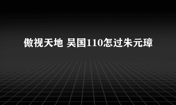 傲视天地 吴国110怎过朱元璋