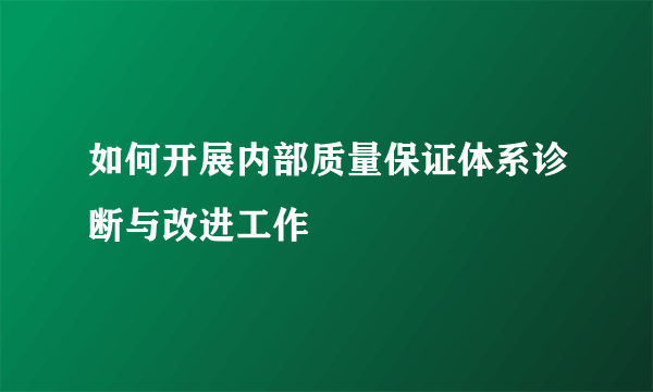 如何开展内部质量保证体系诊断与改进工作