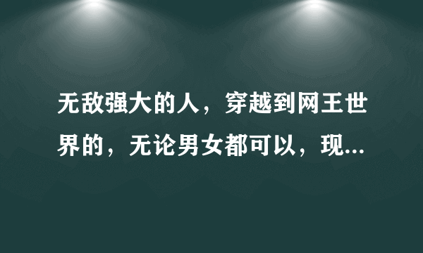 无敌强大的人，穿越到网王世界的，无论男女都可以，现在又闹书荒了，拜托了O(∩_∩)O