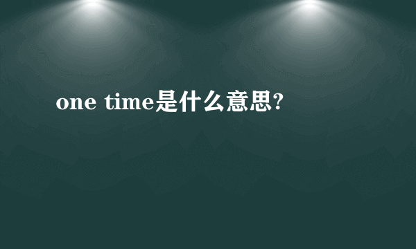 one time是什么意思?