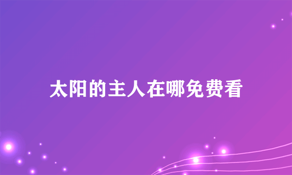 太阳的主人在哪免费看