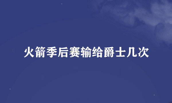 火箭季后赛输给爵士几次