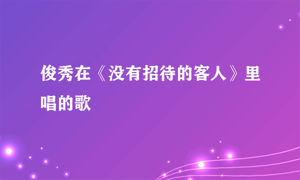 俊秀在《没有招待的客人》里唱的歌