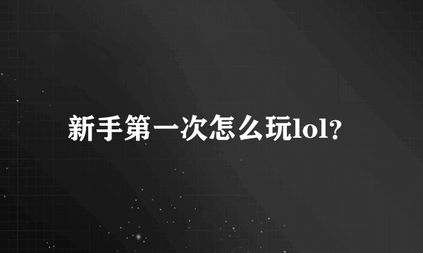 新手第一次怎么玩lol？