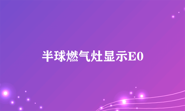 半球燃气灶显示E0