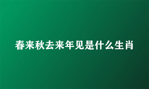 春来秋去来年见是什么生肖