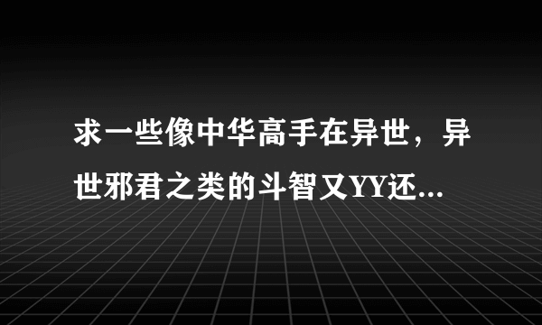 求一些像中华高手在异世，异世邪君之类的斗智又YY还是扮猪吃虎的异界小说。