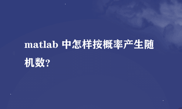 matlab 中怎样按概率产生随机数？