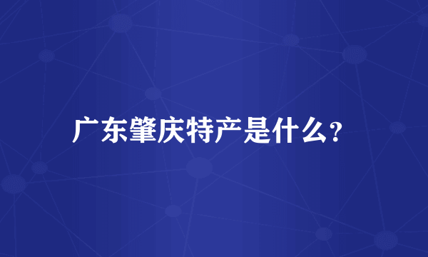 广东肇庆特产是什么？