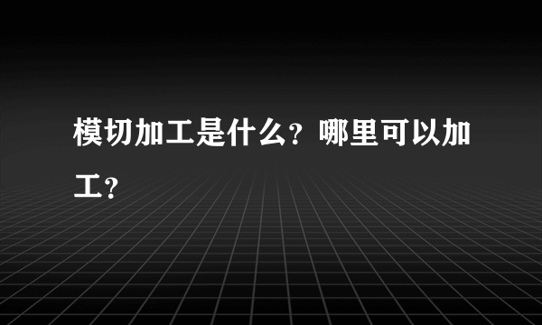 模切加工是什么？哪里可以加工？