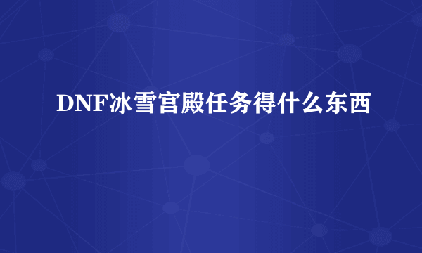 DNF冰雪宫殿任务得什么东西