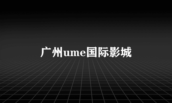 广州ume国际影城