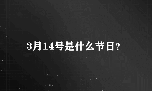 3月14号是什么节日？