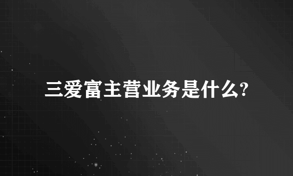 三爱富主营业务是什么?