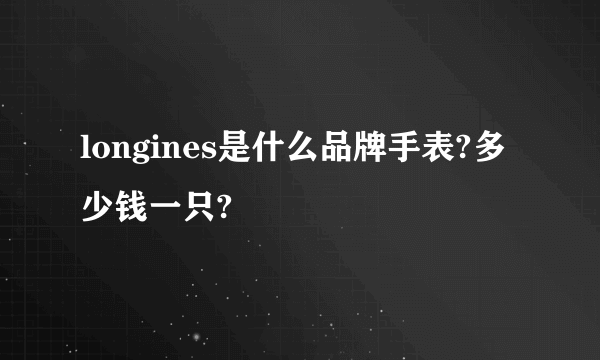 longines是什么品牌手表?多少钱一只?