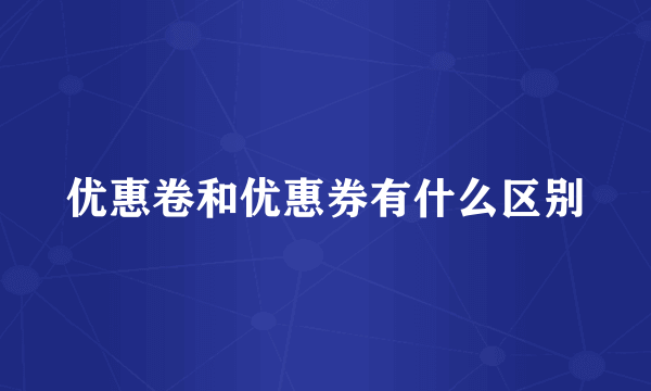 优惠卷和优惠券有什么区别