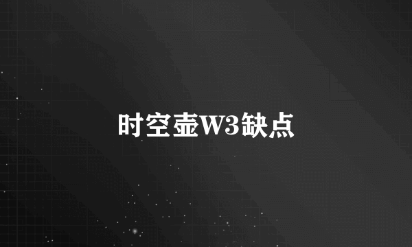 时空壶W3缺点