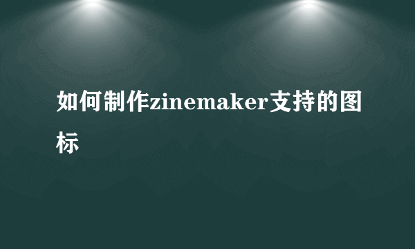 如何制作zinemaker支持的图标