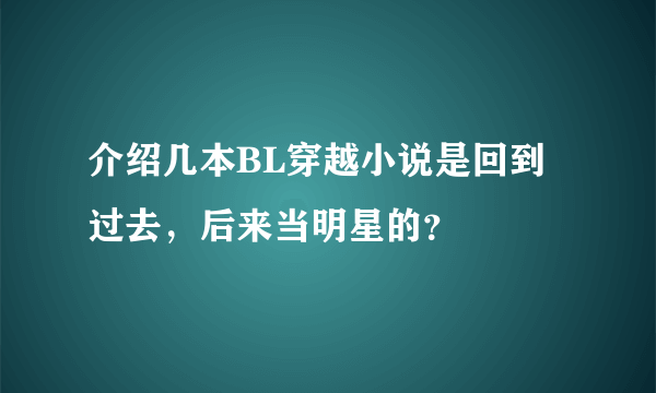 介绍几本BL穿越小说是回到过去，后来当明星的？