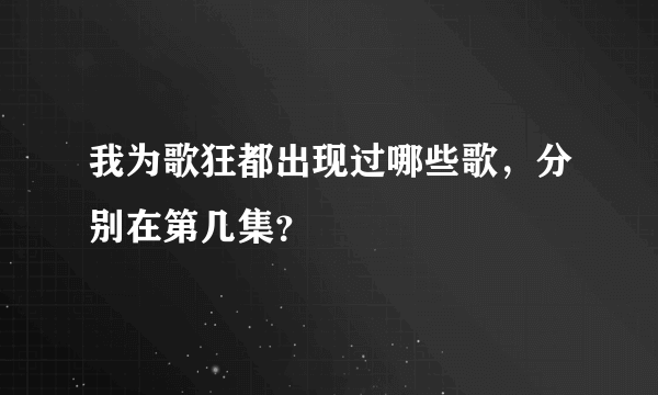 我为歌狂都出现过哪些歌，分别在第几集？