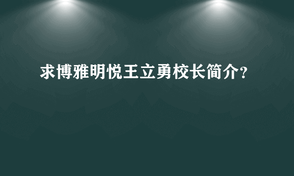 求博雅明悦王立勇校长简介？