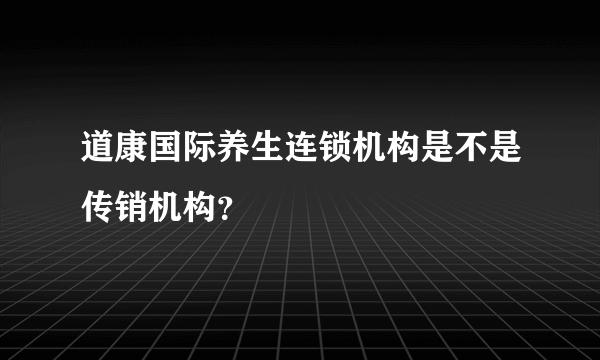 道康国际养生连锁机构是不是传销机构？