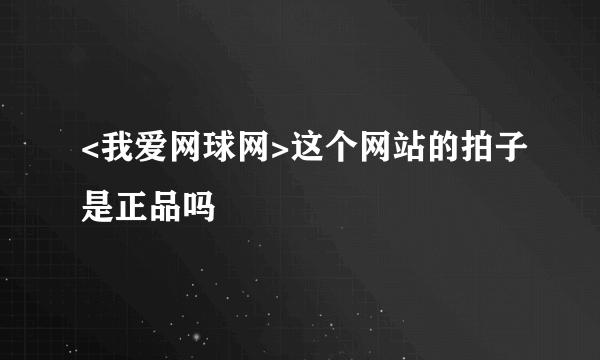 <我爱网球网>这个网站的拍子是正品吗