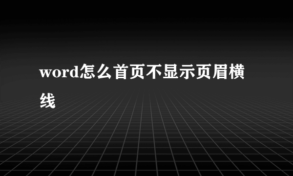 word怎么首页不显示页眉横线