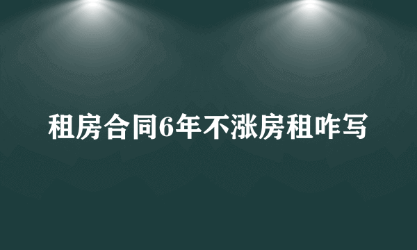 租房合同6年不涨房租咋写