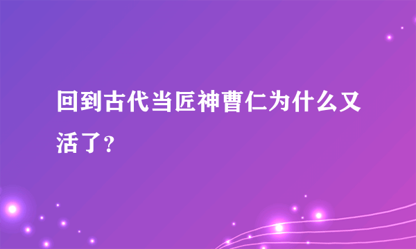 回到古代当匠神曹仁为什么又活了？