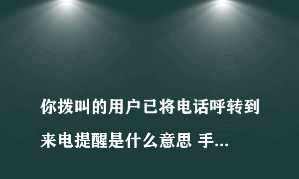 
你拨叫的用户已将电话呼转到来电提醒是什么意思 手机上能设置么

