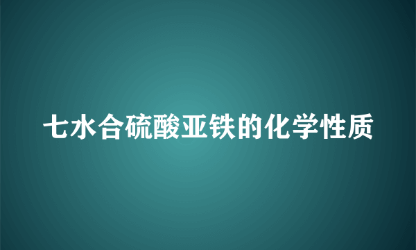 七水合硫酸亚铁的化学性质