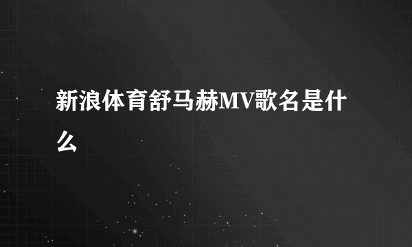 新浪体育舒马赫MV歌名是什么