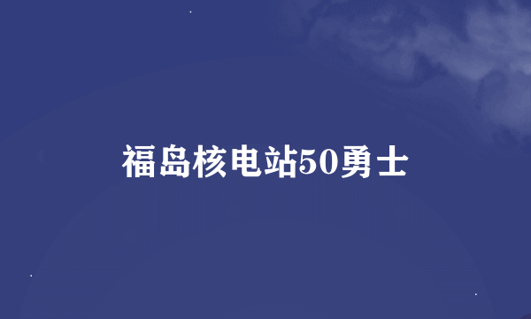 福岛核电站50勇士