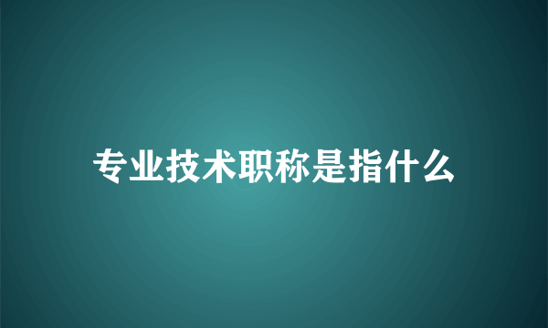 专业技术职称是指什么