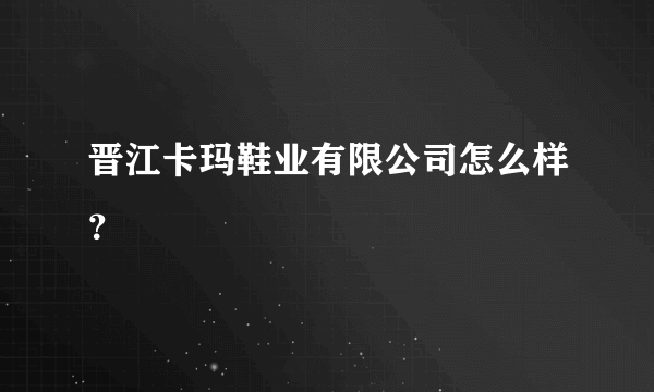 晋江卡玛鞋业有限公司怎么样？