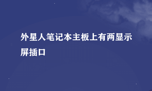 外星人笔记本主板上有两显示屏插口