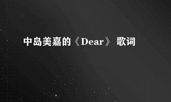 中岛美嘉的《Dear》 歌词