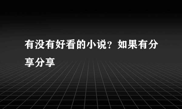 有没有好看的小说？如果有分享分享