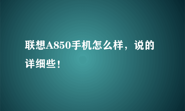 联想A850手机怎么样，说的详细些！