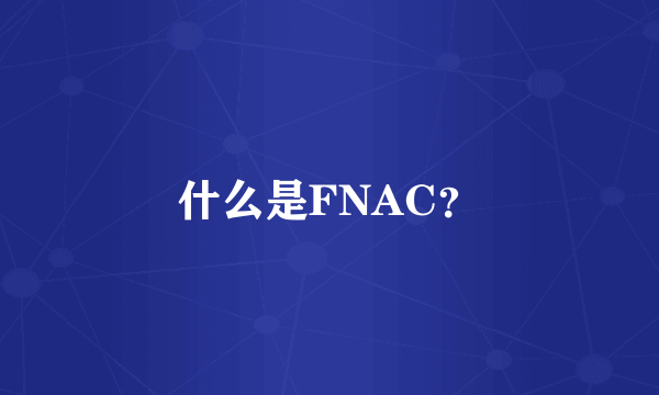 什么是FNAC？