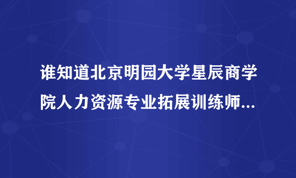 谁知道北京明园大学星辰商学院人力资源专业拓展训练师方向怎么样？就