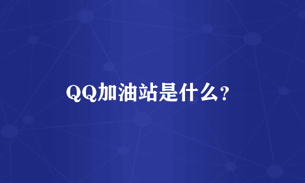 QQ加油站是什么？