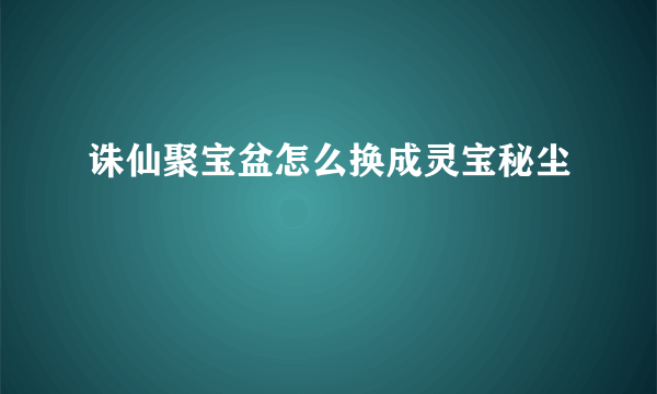 诛仙聚宝盆怎么换成灵宝秘尘