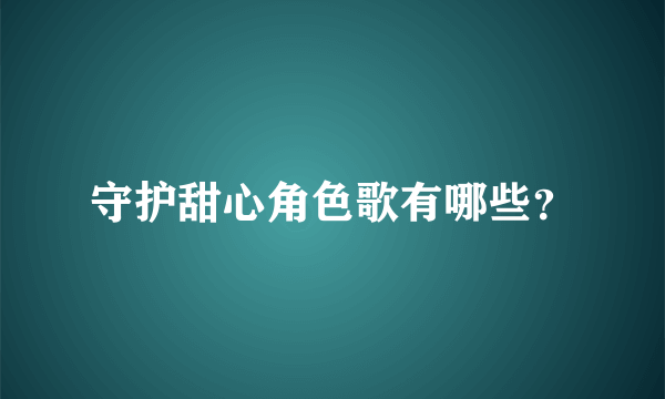 守护甜心角色歌有哪些？